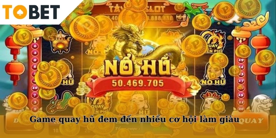 Game quay hũ đem đến cho người chơi rất nhiều cơ hội làm giàu
