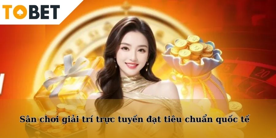 Sân chơi giải trí trực tuyến đạt tiêu chuẩn quốc tế
