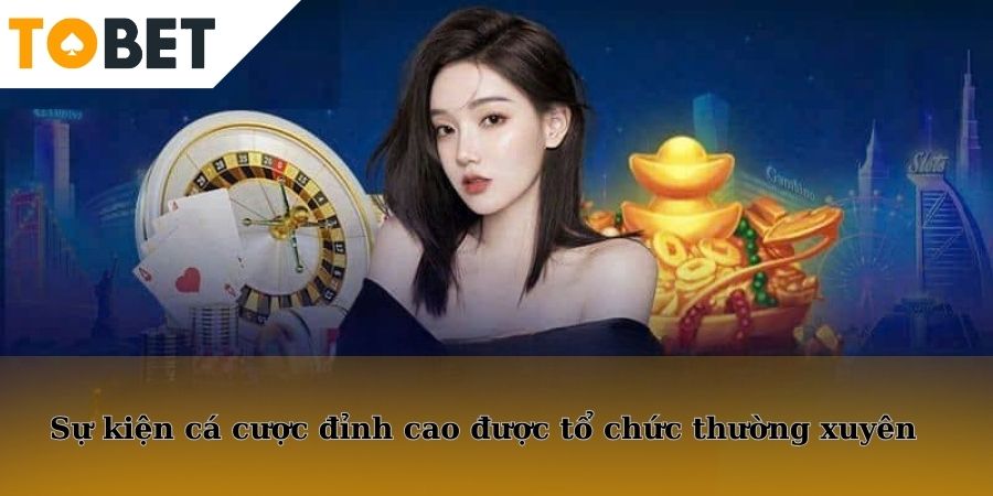 Vô vàn các sự kiện cá cược đỉnh cao được tổ chức thường xuyên